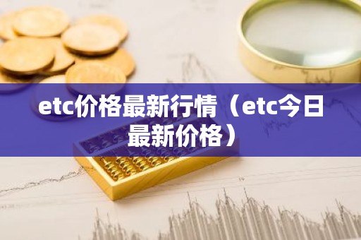 etc价格最新行情（etc今日最新价格）