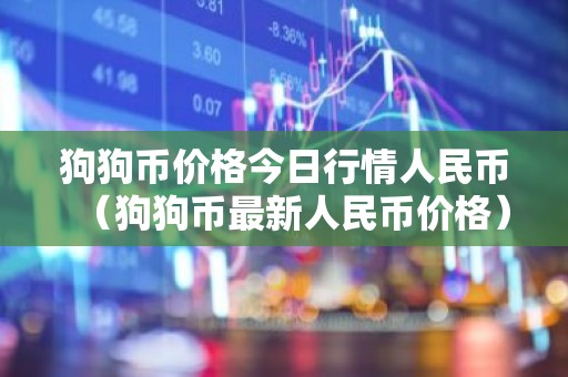 狗狗币价格今日行情人民币（狗狗币最新人民币价格）