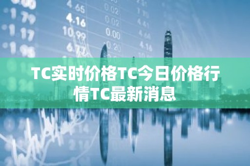 TC实时价格TC今日价格行情TC最新消息