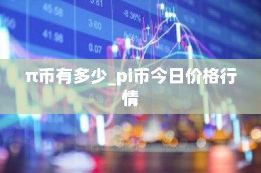 π币有多少_pi币今日价格行情