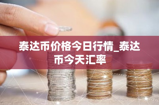 泰达币价格今日行情_泰达币今天汇率