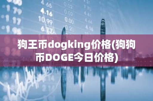 狗王币dogking价格(狗狗币DOGE今日价格)