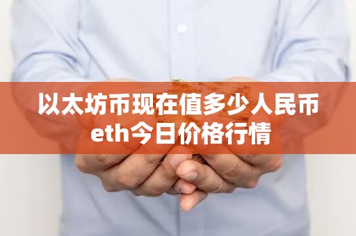 以太坊币现在值多少人民币 eth今日价格行情