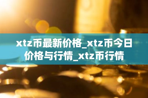 xtz币最新价格_xtz币今日价格与行情_xtz币行情