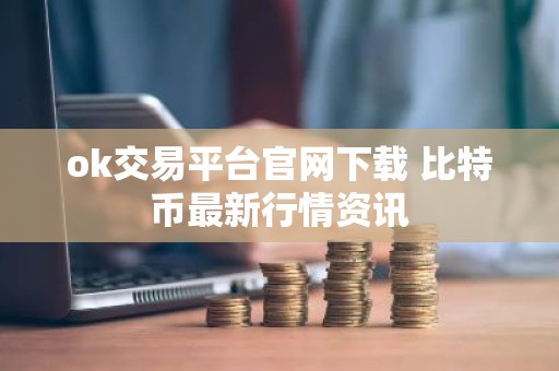 ok交易平台官网下载 比特币最新行情资讯