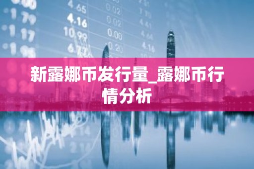 新露娜币发行量_露娜币行情分析