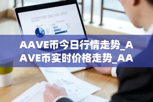 AAVE币今日行情走势_AAVE币实时价格走势_AAVE币最新价格