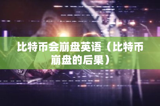 比特币会崩盘英语（比特币崩盘的后果）