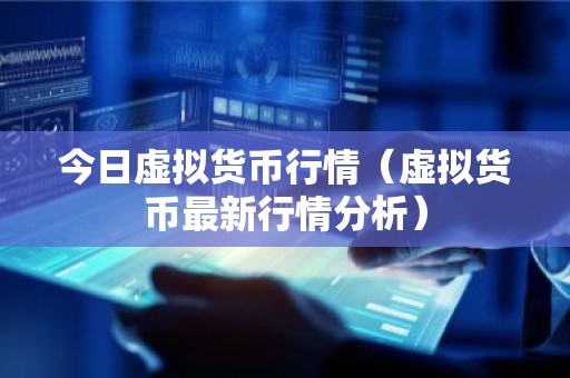 今日虚拟货币行情（虚拟货币最新行情分析）