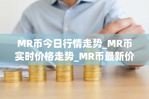 MR币今日行情走势_MR币实时价格走势_MR币最新价格