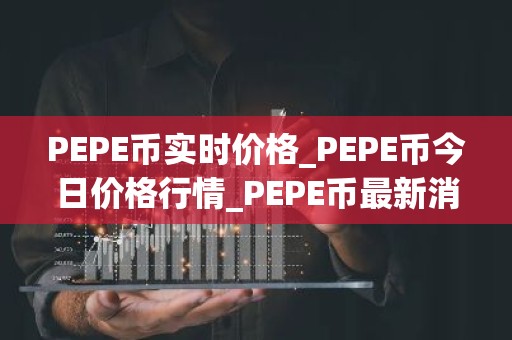 PEPE币实时价格_PEPE币今日价格行情_PEPE币最新消息