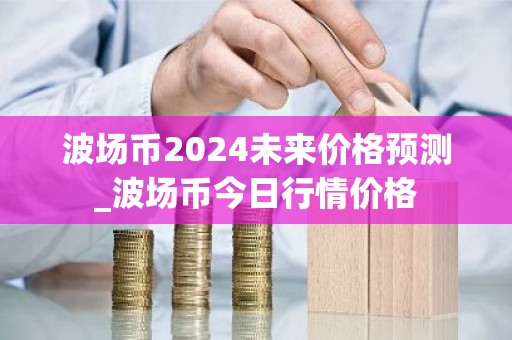 波场币2024未来价格预测_波场币今日行情价格