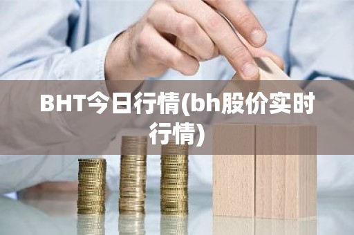 BHT今日行情(bh股价实时行情)
