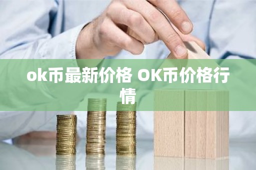 ok币最新价格 OK币价格行情