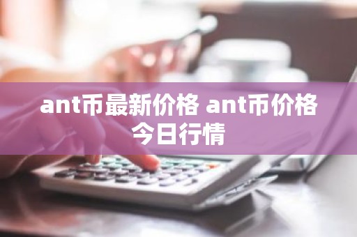 ant币最新价格 ant币价格今日行情