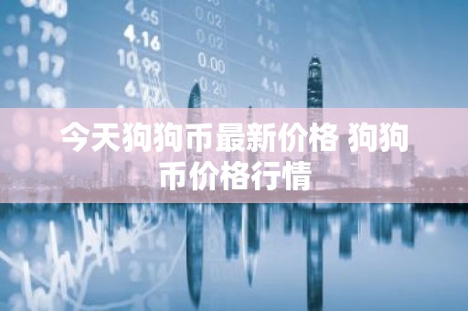 今天狗狗币最新价格 狗狗币价格行情