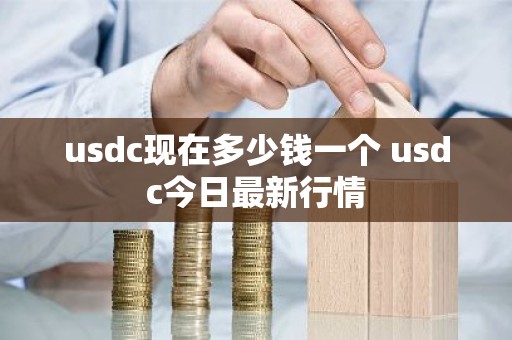 usdc现在多少钱一个 usdc今日最新行情