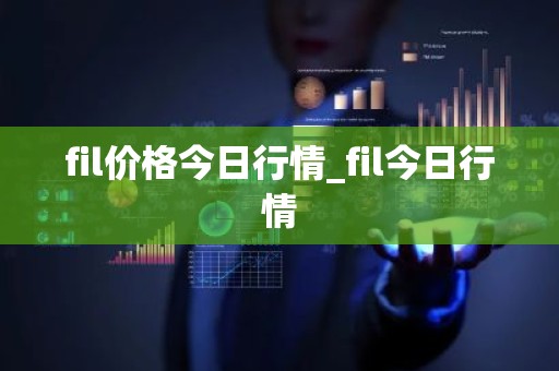 fil价格今日行情_fil今日行情