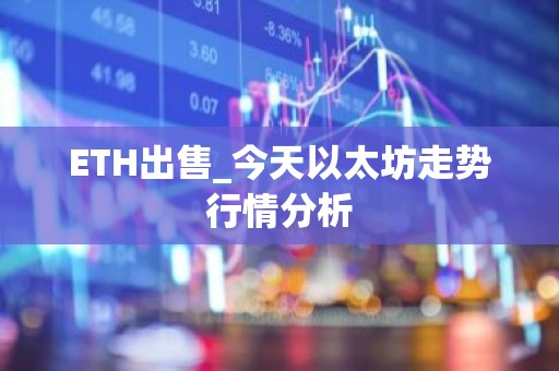 ETH出售_今天以太坊走势行情分析