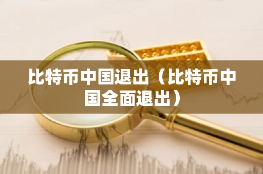 比特币中国退出（比特币中国全面退出）