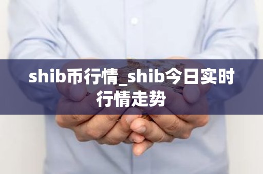 shib币行情_shib今日实时行情走势