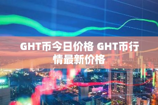 GHT币今日价格 GHT币行情最新价格