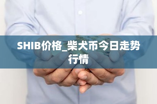 SHIB价格_柴犬币今日走势行情