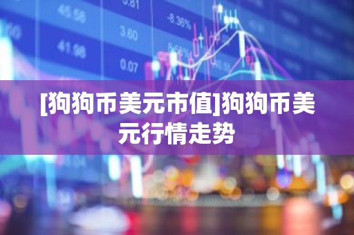 [狗狗币美元市值]狗狗币美元行情走势
