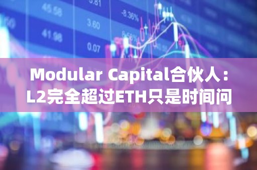Modular Capital合伙人：L2完全超过ETH只是时间问题