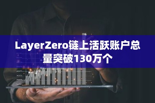 LayerZero链上活跃账户总量突破130万个