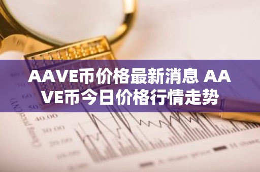AAVE币价格最新消息 AAVE币今日价格行情走势