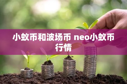小蚁币和波场币 neo小蚁币行情