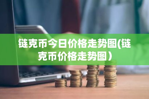 链克币今日价格走势图(链克币价格走势图）