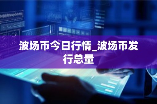 波场币今日行情_波场币发行总量