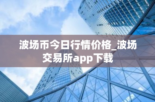 波场币今日行情价格_波场交易所app下载