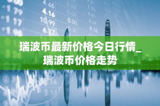 瑞波币最新价格今日行情_瑞波币价格走势