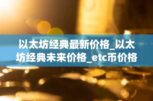 以太坊经典最新价格_以太坊经典未来价格_etc币价格今日行情
