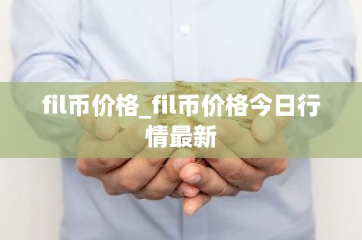 fil币价格_fil币价格今日行情最新