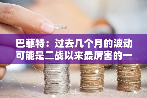 巴菲特：过去几个月的波动可能是二战以来最厉害的一次