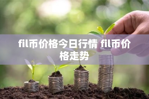 fil币价格今日行情 fil币价格走势