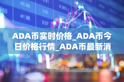 ADA币实时价格_ADA币今日价格行情_ADA币最新消息