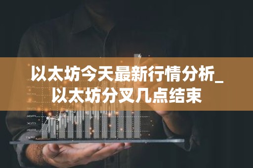 以太坊今天最新行情分析_以太坊分叉几点结束
