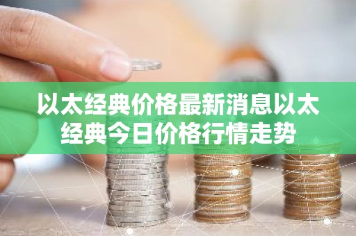 以太经典价格最新消息以太经典今日价格行情走势