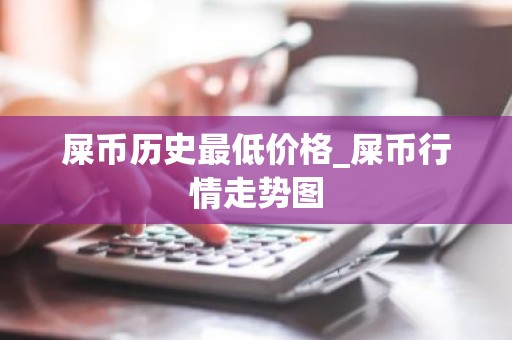 屎币历史最低价格_屎币行情走势图