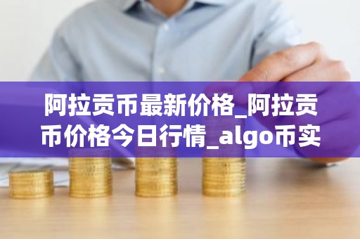 阿拉贡币最新价格_阿拉贡币价格今日行情_algo币实时价格
