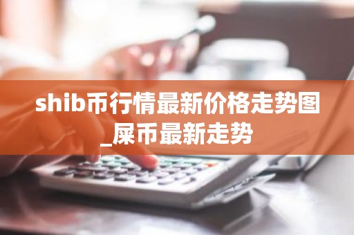 shib币行情最新价格走势图_屎币最新走势