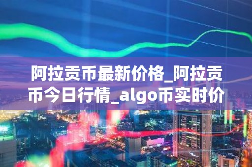 阿拉贡币最新价格_阿拉贡币今日行情_algo币实时价格