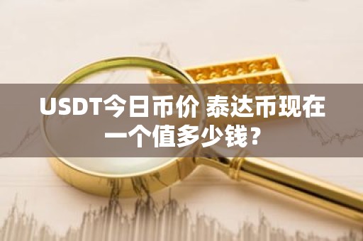 USDT今日币价 泰达币现在一个值多少钱？