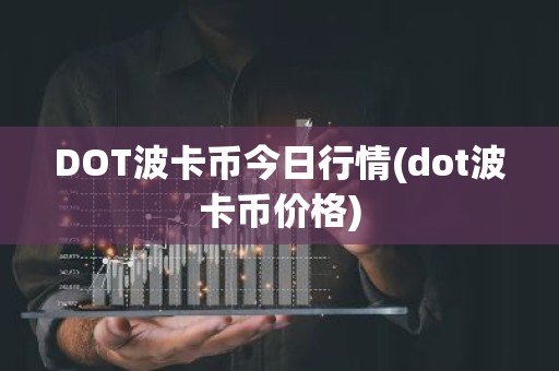 DOT波卡币今日行情(dot波卡币价格)