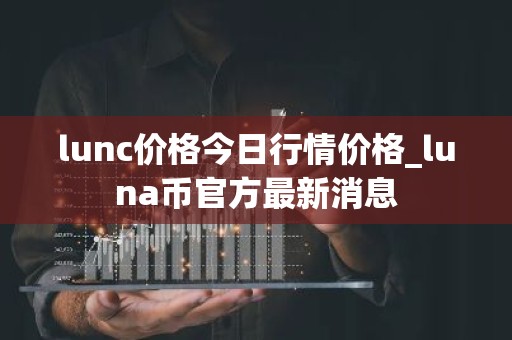 lunc价格今日行情价格_luna币官方最新消息